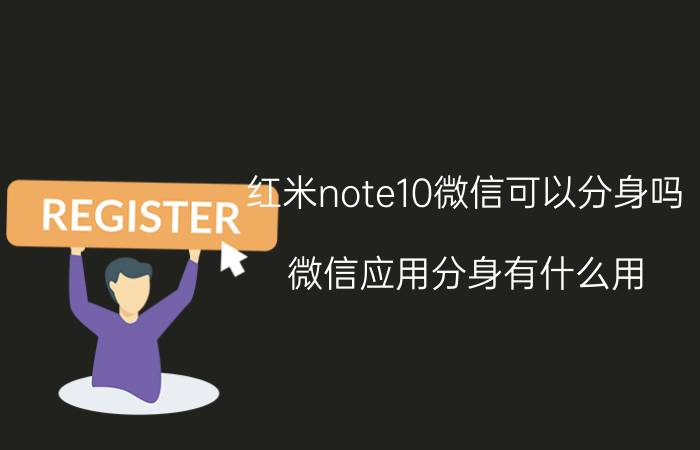 红米note10微信可以分身吗 微信应用分身有什么用？